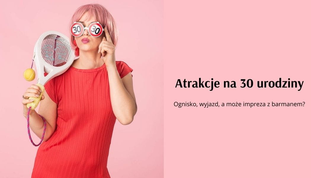 Atrakcje na 30 urodziny - TOP 10 pomysw