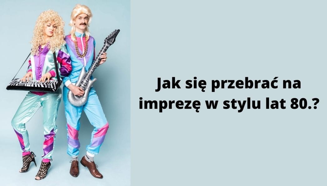 Za Co Można Się Przebrać Jak się przebrać na imprezę w stylu lat 80. - Partybox blog
