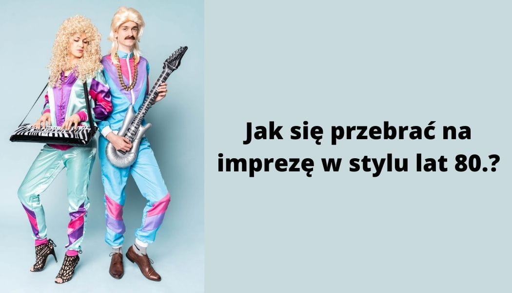 Jak się przebrać na imprezę w stylu lat 80